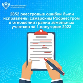 Пресс-релиз от 25.08.2023 «2 852 реестровые ошибки были исправлены самарским Росреестром  в отношении границ земельных участков за 1 полугодие 2023 года»